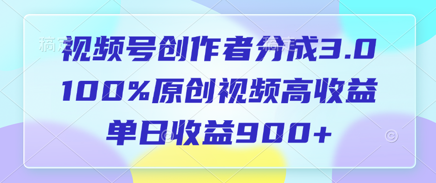 视频号创作者分成3.0，100%原创视频高收益，单日收益900+-资源智库