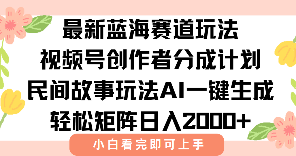 最新蓝海赛道玩法视频号创作者分成民间故事玩法，AI一键生成爆款视频，轻松日入2000+-资源智库