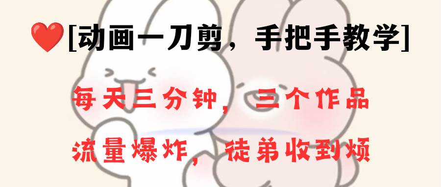 动画一刀剪项目，一分钟一条原创，流量爆炸，一个月收徒28个，小白轻松上手-资源智库