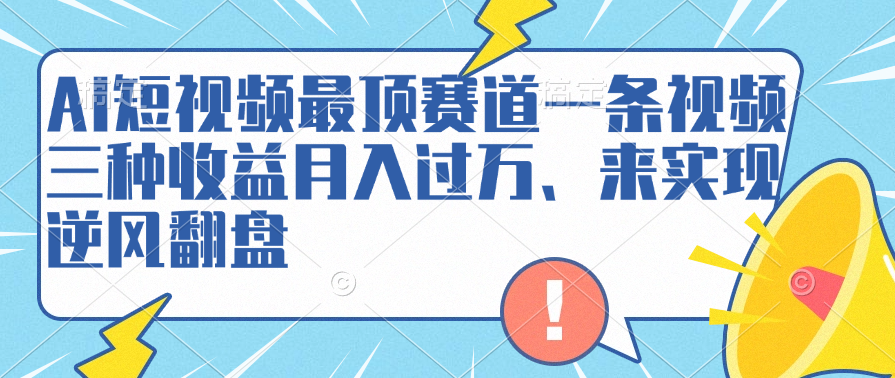 AI短视频最顶赛道，一条视频三种收益月入过万、来实现逆风翻盘-资源智库