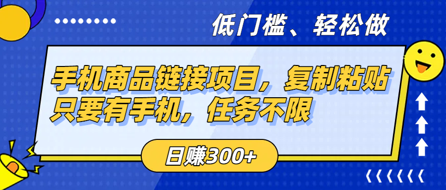 手机商品链接项目，复制粘贴即可，只要有手机，任务不限，日赚300+-资源智库