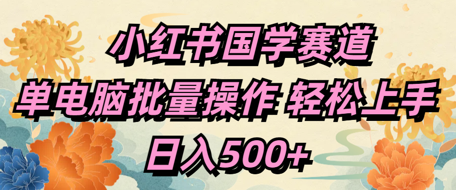 小红书国学赛道 单电脑批量操作 轻松上手 日入500+-资源智库