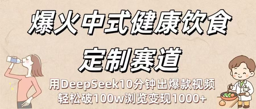 爆火中式健康饮食定制赛道：用DeepSeek10分钟出爆款视频，轻松破100w浏览变现1000+-资源智库