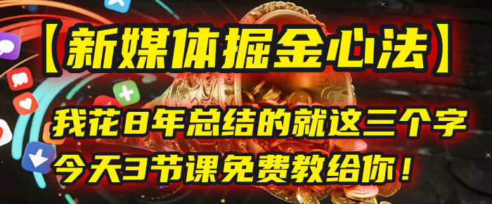 我花8年总结的【新媒体掘金心法】，就这三个字，今天3节课免费教给你！-资源智库