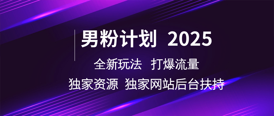 男粉计划2025全新玩法打爆流量 独家资源 独家网站 后台扶持-资源智库