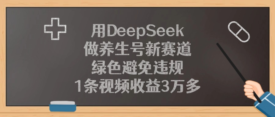 用DeepSeek做养生号新赛道，绿色避免违规，1条视频收益3万多！-资源智库