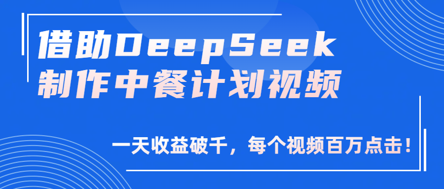 借助DeepSeek制作，中餐计划视频，一天收益破千，每个视频百万点击！-资源智库