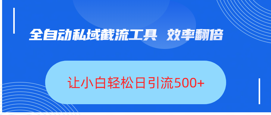 全自动私域截流工具，效率翻倍，让小白轻松日引流500+-资源智库