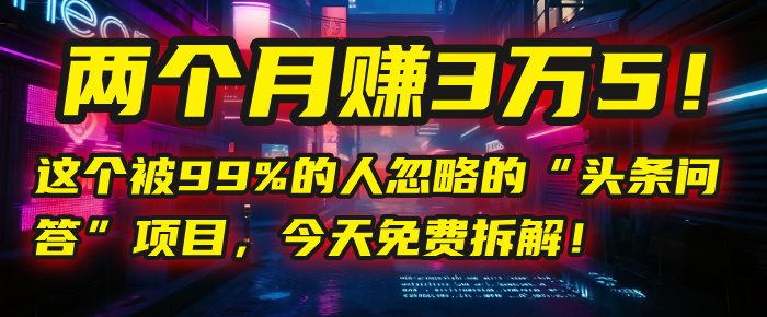 “头条问答”项目，今天免费拆解！两个月赚3万5！这个被99%的人忽略的-资源智库