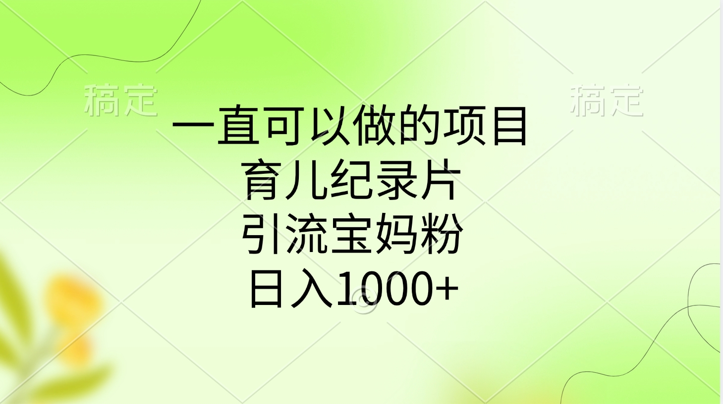 一直可以做的项目，育儿纪录片，引流宝妈粉，日入1000+-资源智库
