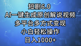 一键生成原创解说视频I，短剧6.0 AI，小白轻松操作，日入1000+，多平台多方式变现-资源智库