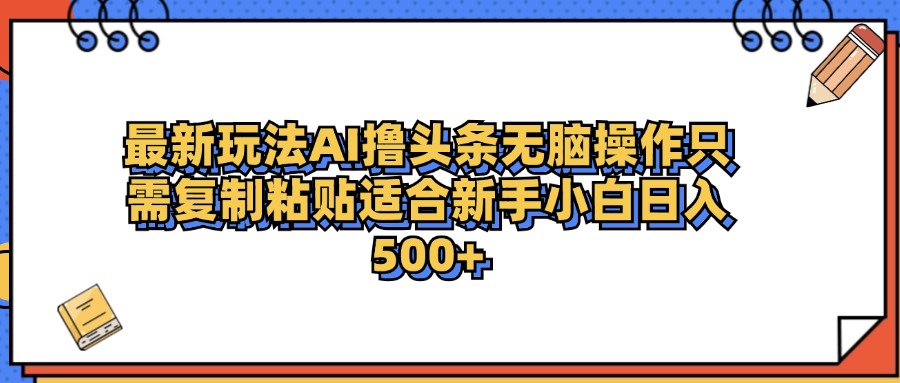 最新AI头条撸收益，日入500＋  只需无脑粘贴复制-资源智库