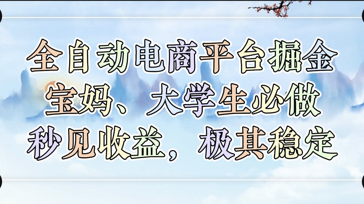 全自动电商平台掘金，宝妈，大学生必做，秒见收益，极其稳定-资源智库