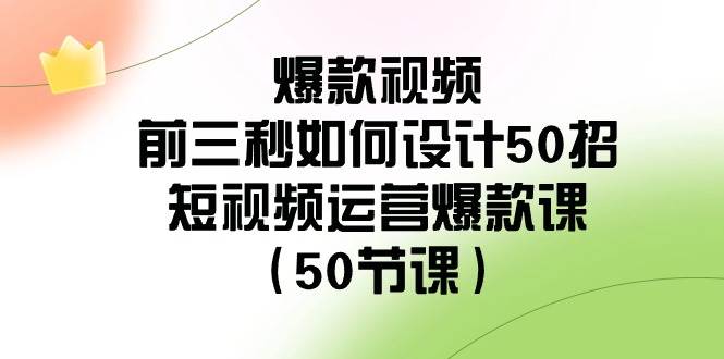 爆款视频-前三秒如何设计50招：短视频运营爆款课（50节课）-资源智库