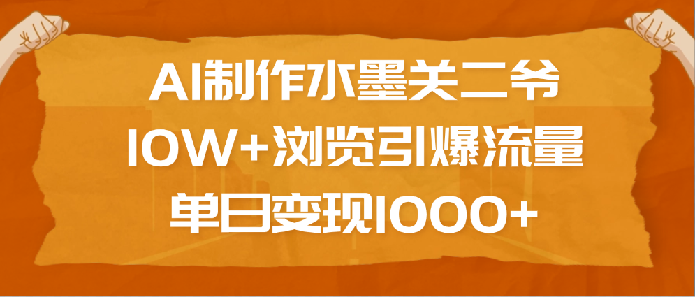AI制作水墨关二爷，10W+浏览引爆流量，单日变现1000+-资源智库