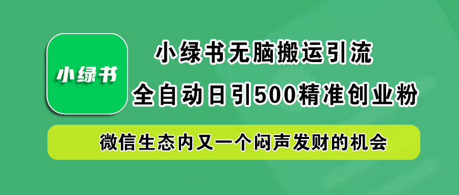 小绿书小白无脑搬运引流，全自动日引500精准创业粉，微信生态内又一个闷声发财的机会-资源智库
