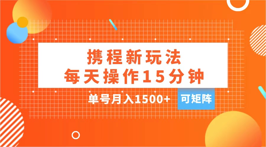 玩赚携程APP,每天简单操作15分钟,单号月入1500+,可矩阵-资源智库