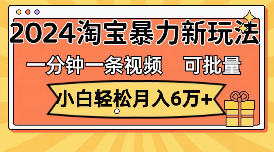 一分钟一条视频，小白轻松月入6万+，2024淘宝暴力新玩法，可批量放大收益-资源智库