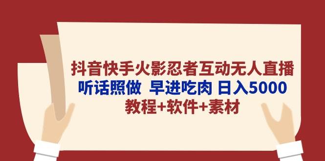 抖音快手火影忍者互动无人直播 听话照做  早进吃肉 日入5000+教程+软件…-资源智库