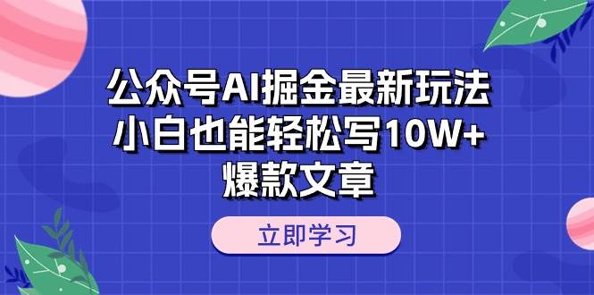 公众号AI掘金最新玩法，小白也能轻松写10W+爆款文章-资源智库