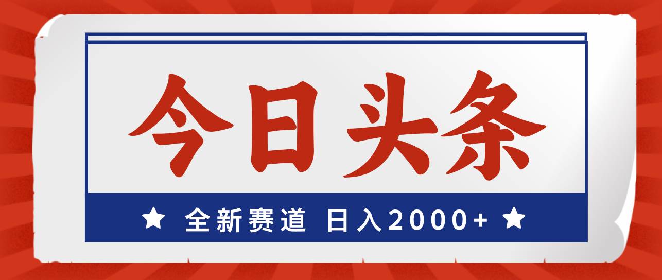 今日头条，全新赛道，小白易上手，日入2000+-资源智库