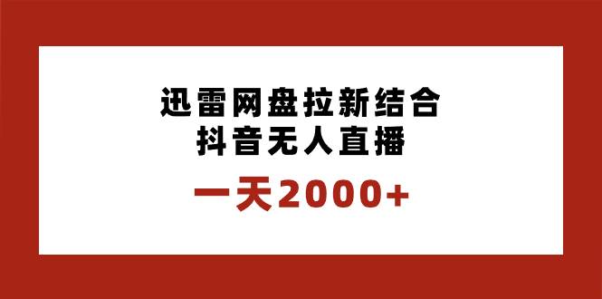 一天2000+迅雷网盘拉新结合抖音无人直播，独创玩法保姆级教学-资源智库