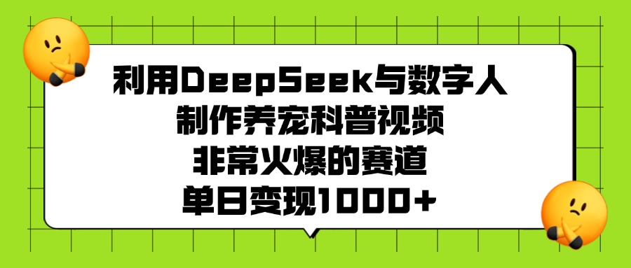 利用DeepSeek与数字人制作养宠科普视频，非常火爆的赛道，单日变现1000+-资源智库