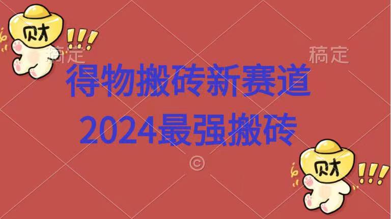 得物搬砖新赛道.2024最强搬砖-资源智库