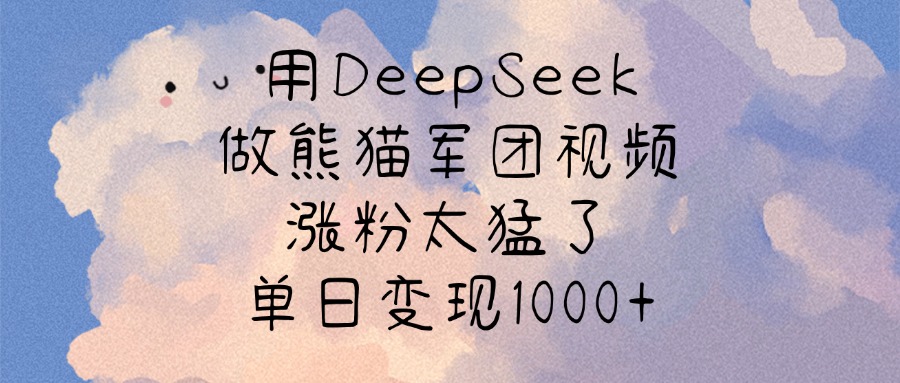 用DeepSeek做熊猫军团视频，涨粉太猛了，单日变现1000+-资源智库