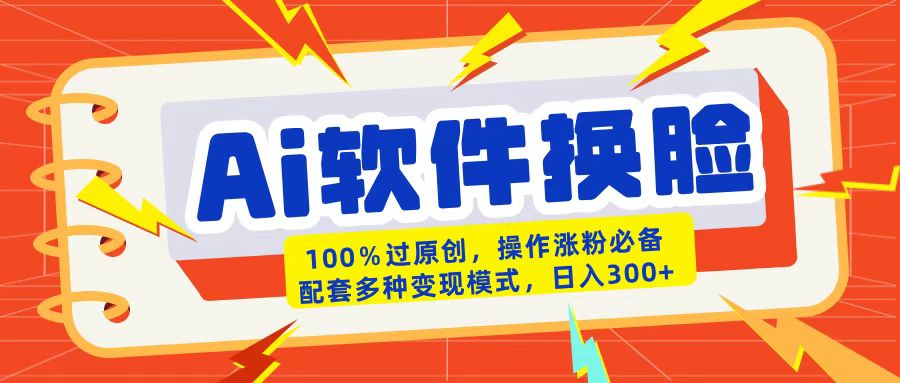 AI软件换脸100%过原创搬运涨粉必备配套多种变现模式日入300+-资源智库