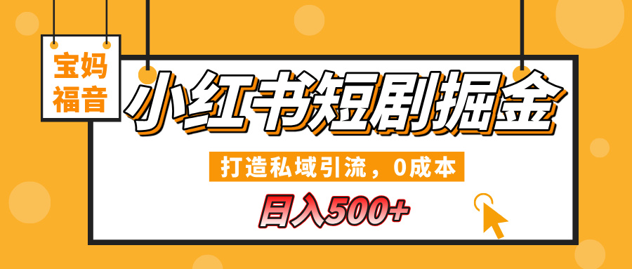 小红书短剧掘金，打造私域引流，0成本，宝妈福音日入500+-资源智库