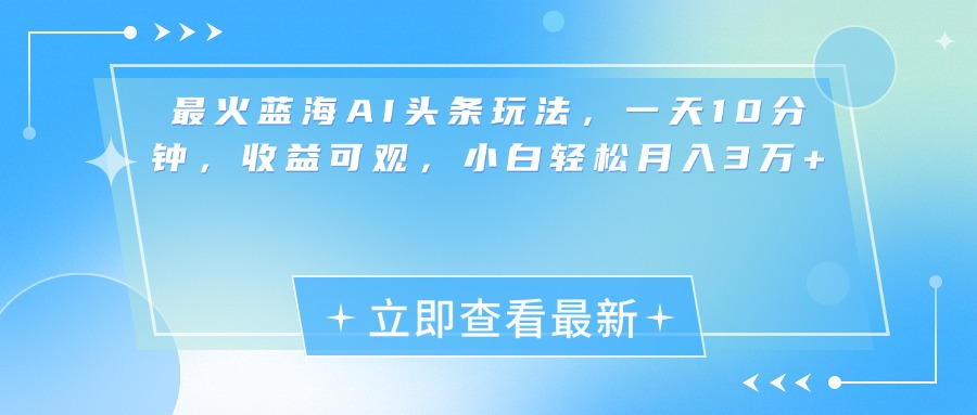 最新蓝海AI头条玩法，一天10分钟，收益可观，小白轻松月入3万+-资源智库