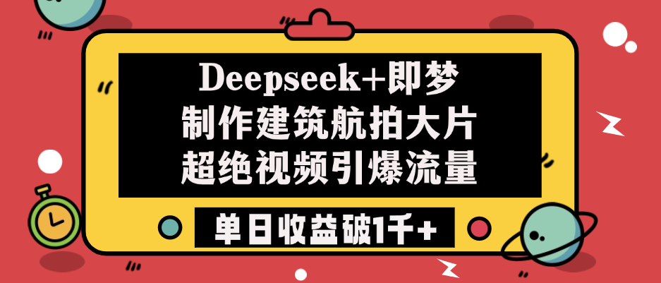Deepseek+即梦制作建筑航拍大片，超绝视频引爆流量，单日收益破1千+-资源智库