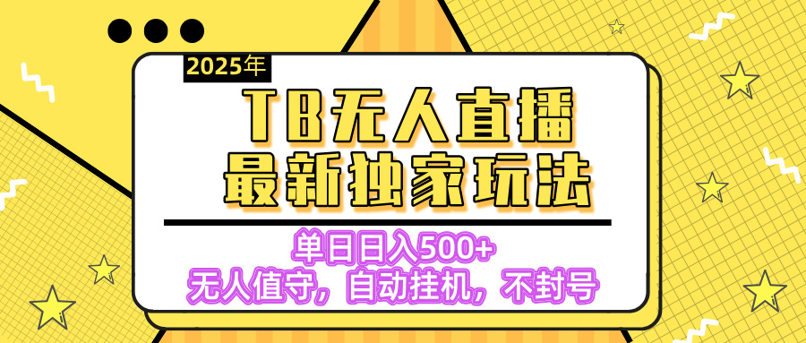 【独家】2025年TB无人直播最新玩法,单日日入500+,无人值守,自动挂机,不封号独家玩法-资源智库