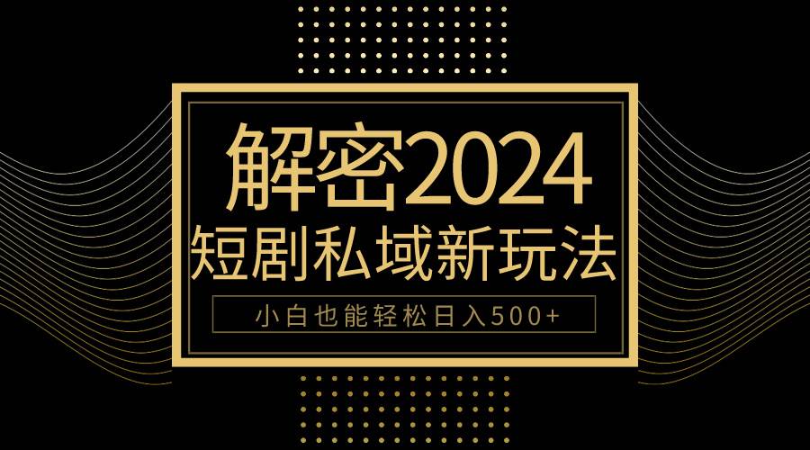 10分钟教会你2024玩转短剧私域变现，小白也能轻松日入500+-资源智库