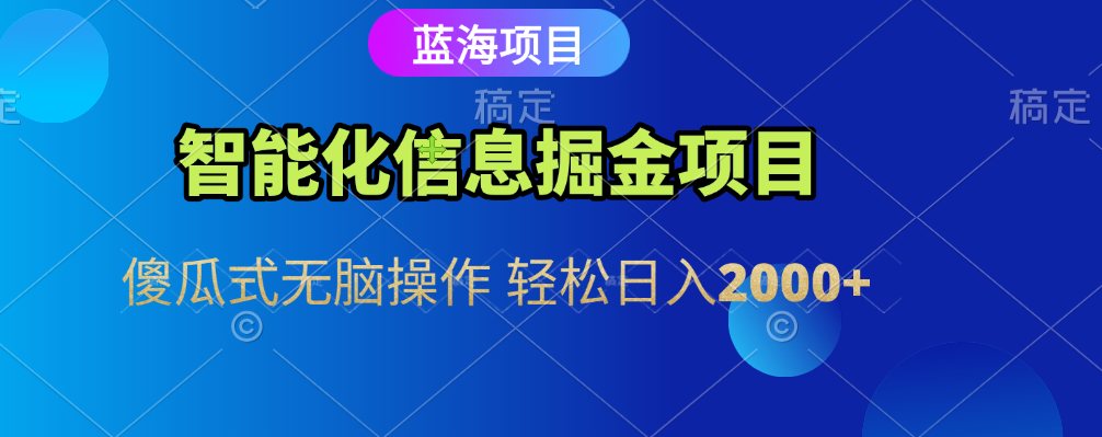 智能化信息蓝海全自动掘金项目 傻瓜式无脑操作 轻松日入2000+-资源智库