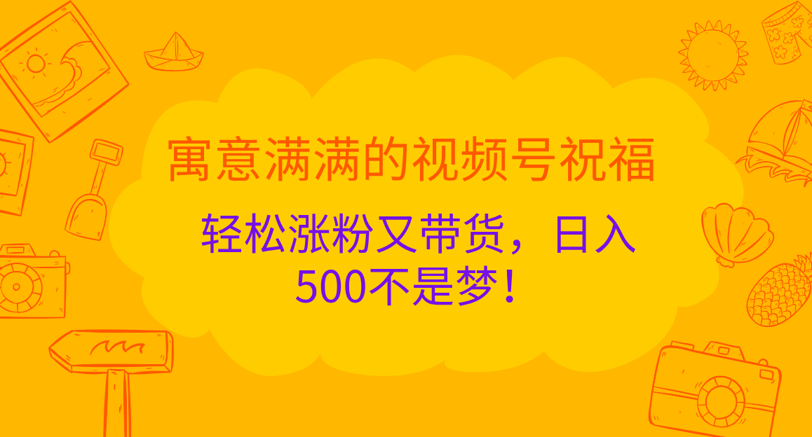 寓意满满的 视频号祝福，轻松涨粉又带货，日入500不是梦！-资源智库