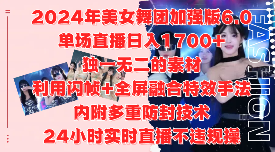 2024年美女舞团加强版6.0，单场直播日入1700+，独一无二的素材，利用闪帧+全屏融合特效手法，内附多重防封技术-资源智库