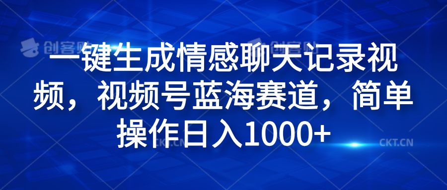 一键生成情感聊天记录视频，视频号蓝海赛道，简单操作日入1000+-资源智库