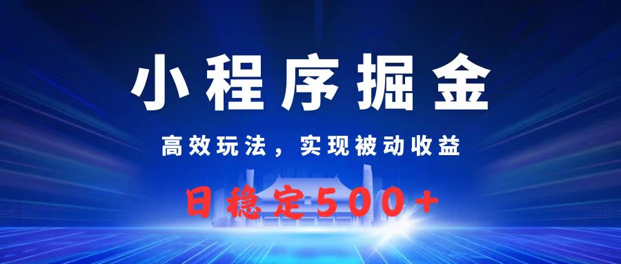 微信小程序掘金，高效玩法实现被动收益，日赚收益500+-资源智库