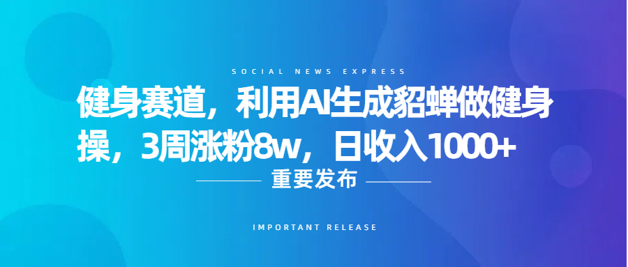 健身赛道，利用AI生成貂蝉做健身操，3周涨粉8w，日收入1000+-资源智库