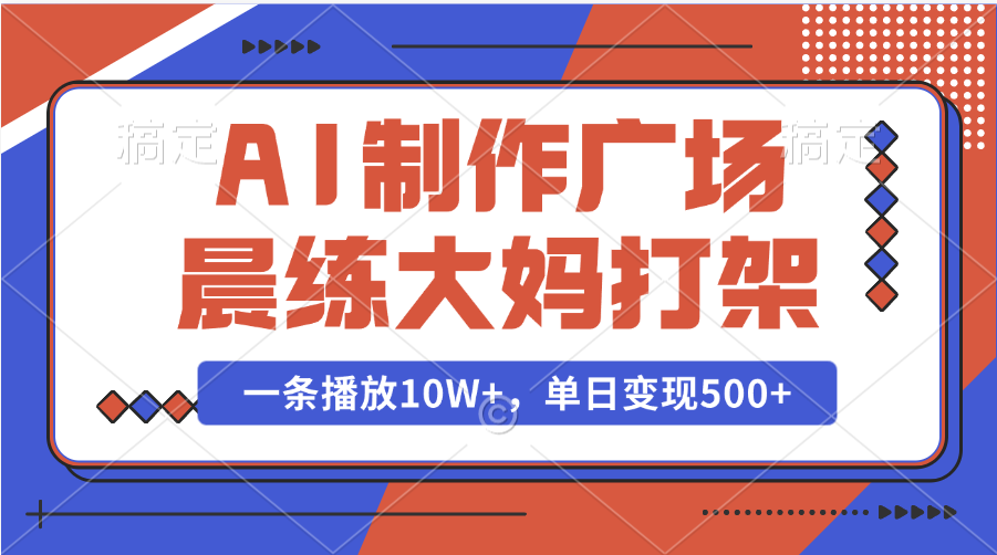 AI制作广场晨练大妈打架，一条播放10W+，单日变现500+-资源智库