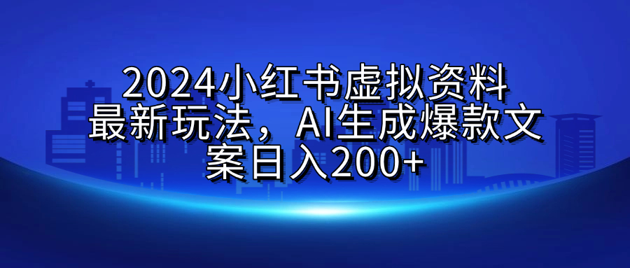 2024小红书虚拟资料最新玩法，AI生成爆款文案日入200+-资源智库