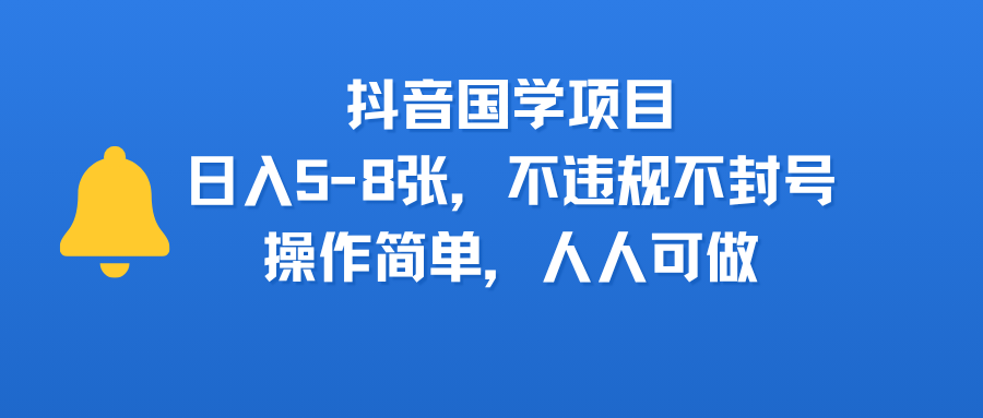 抖音国学项目，日入5-8张，不违规不封号，操作简单，人人可做-资源智库