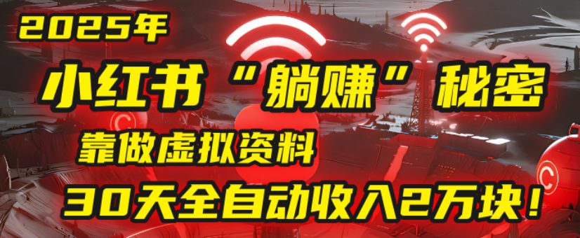 2025小红书虚拟项目，靠做虚拟资料30天全自动收入2万块-资源智库