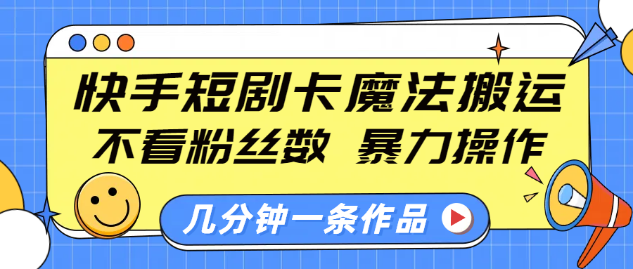 快手短剧卡魔法搬运,不看粉丝数,暴力操作,几分钟一条作品,小白也能快速上手!-资源智库