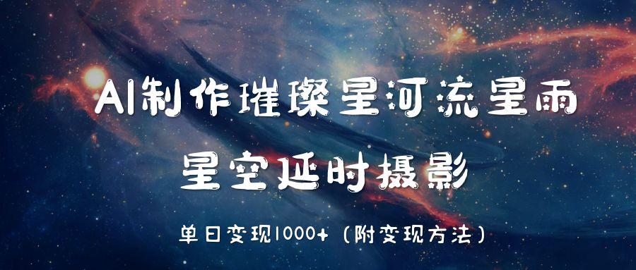 AI制作璀璨星河流星雨,星空延时摄影,单日变现1000+-资源智库
