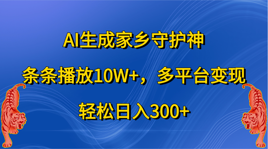 AI生成家乡守护神，条条播放10W+，轻松日入300+，多平台变现-资源智库