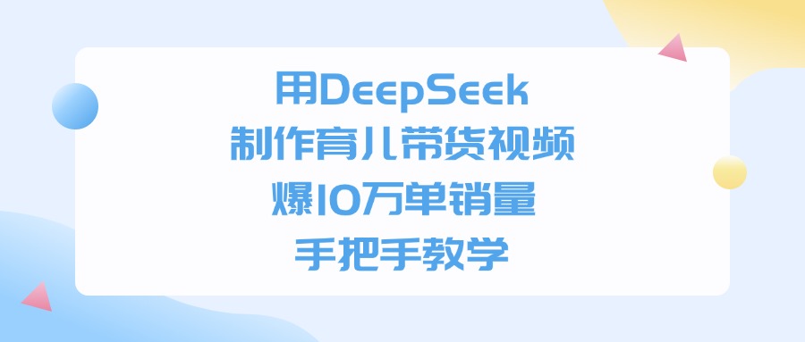 利用DeepSeek制作育儿带货视频，爆10万单销量，手把手教学-资源智库