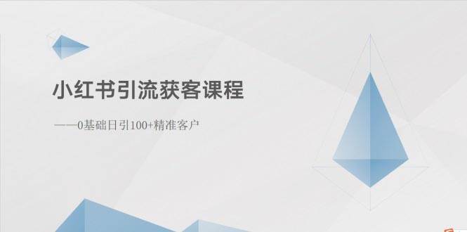 小红书引流获客课程：0基础日引100+精准客户-资源智库